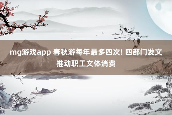 mg游戏app 春秋游每年最多四次! 四部门发文推动职工文体消费