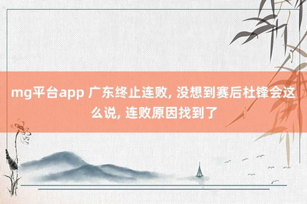 mg平台app 广东终止连败， 没想到赛后杜锋会这么说， 连败原因找到了