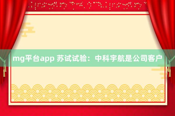 mg平台app 苏试试验：中科宇航是公司客户