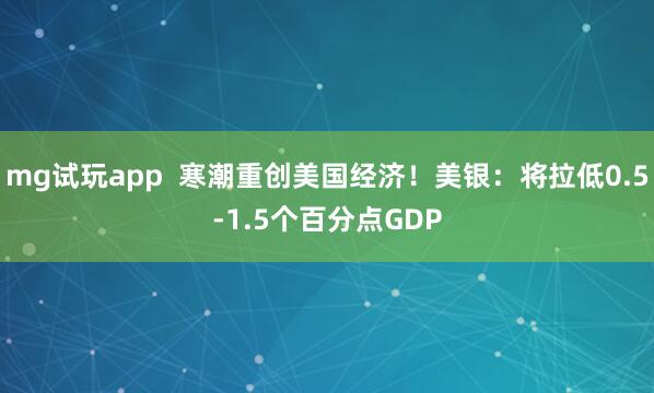 mg试玩app  寒潮重创美国经济！美银：将拉低0.5-1.5个百分点GDP