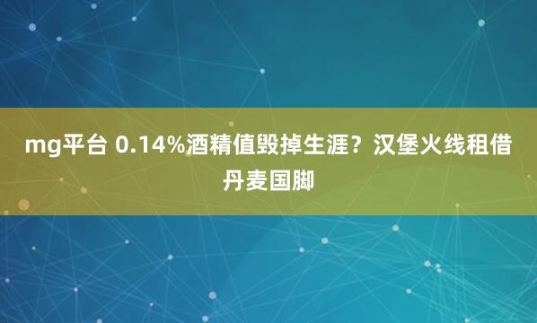 mg平台 0.14%酒精值毁掉生涯？汉堡火线租借丹麦国脚