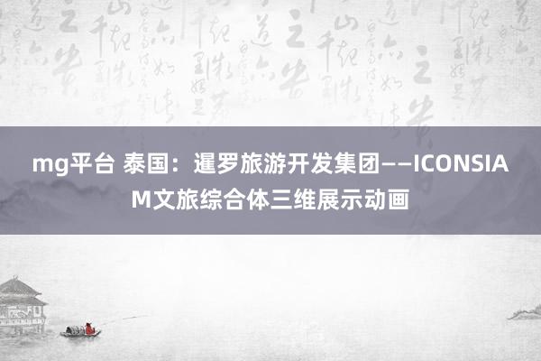 mg平台 泰国：暹罗旅游开发集团——ICONSIAM文旅综合体三维展示动画