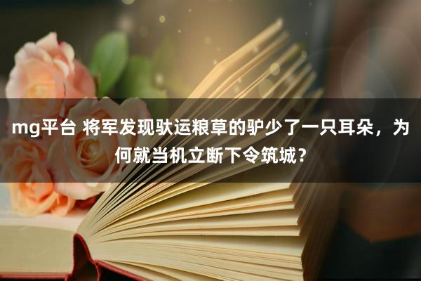 mg平台 将军发现驮运粮草的驴少了一只耳朵,为何就当机立断下令筑城?
