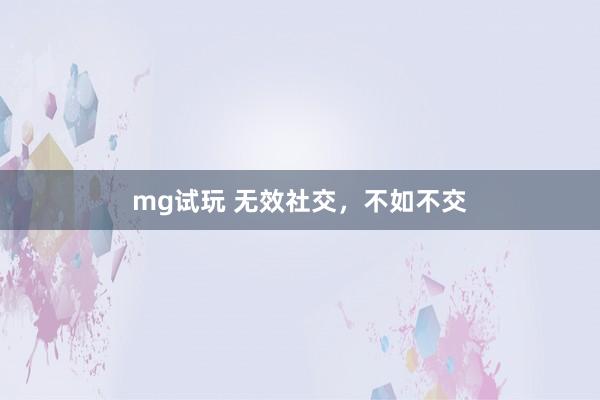 mg试玩 无效社交，不如不交