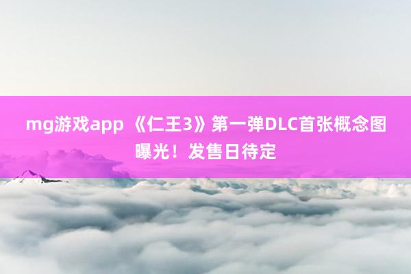 mg游戏app 《仁王3》第一弹DLC首张概念图曝光！发售日待定