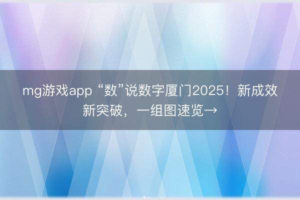 mg游戏app “数”说数字厦门2025！新成效新突破，一组图速览→