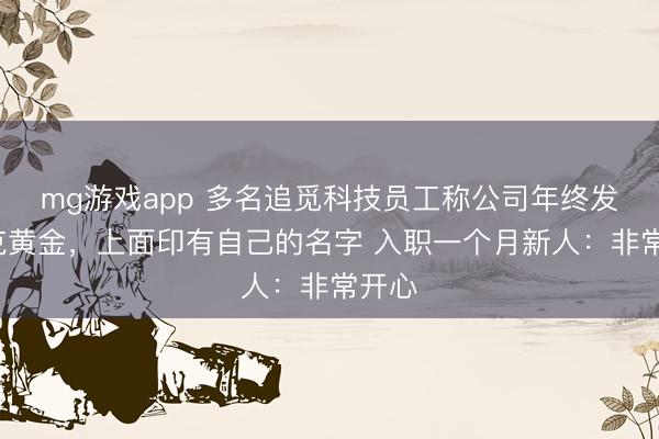 mg游戏app 多名追觅科技员工称公司年终发了1克黄金，上面印有自己的名字 入职一个月新人：非常开心