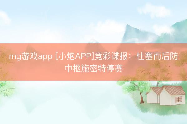 mg游戏app [小炮APP]竞彩谍报：杜塞而后防中枢施密特停赛