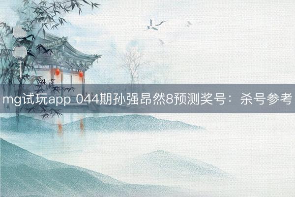 mg试玩app 044期孙强昂然8预测奖号：杀号参考