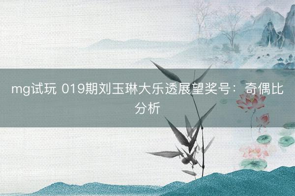mg试玩 019期刘玉琳大乐透展望奖号：奇偶比分析