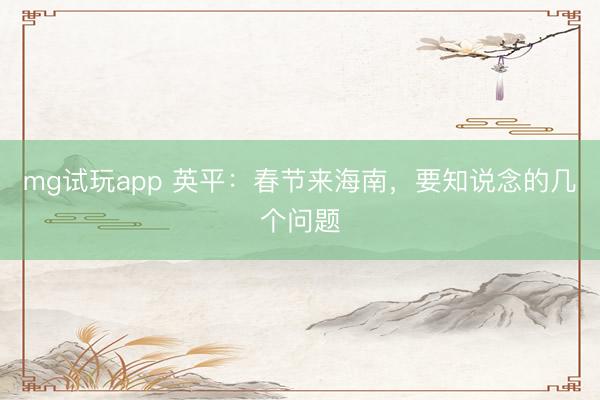 mg试玩app 英平：春节来海南，要知说念的几个问题