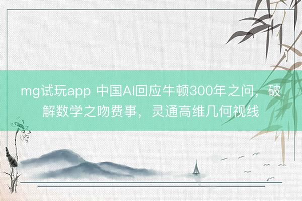 mg试玩app 中国AI回应牛顿300年之问,破解数学之吻费事,灵通高维几何视线