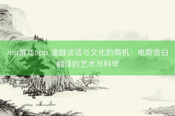 mg游戏app 逾越谈话与文化的商机:电商告白翻译的艺术与科学