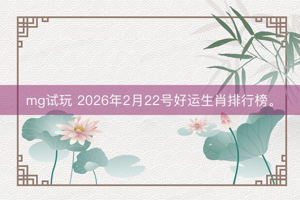 mg试玩 2026年2月22号好运生肖排行榜。