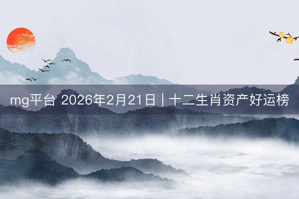 mg平台 2026年2月21日 | 十二生肖资产好运榜