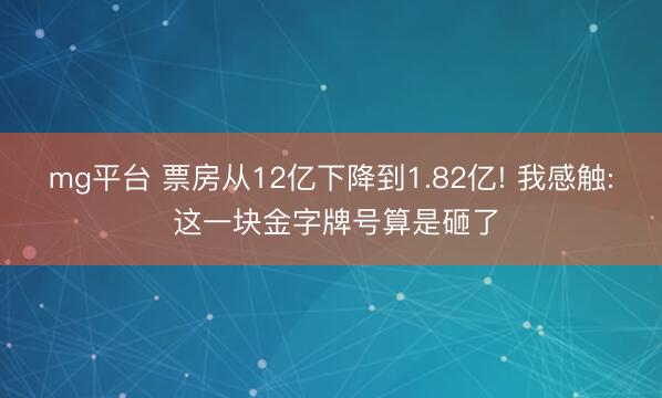 mg平台 票房从12亿下降到1.82亿! 我感触: 这一块金字牌号算是砸了