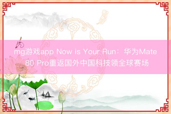 mg游戏app Now is Your Run：华为Mate 80 Pro重返国外中国科技领全球赛场