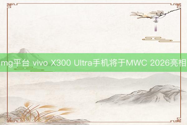 mg平台 vivo X300 Ultra手机将于MWC 2026亮相