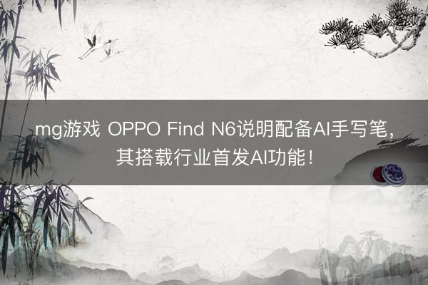 mg游戏 OPPO Find N6说明配备AI手写笔，其搭载行业首发AI功能！