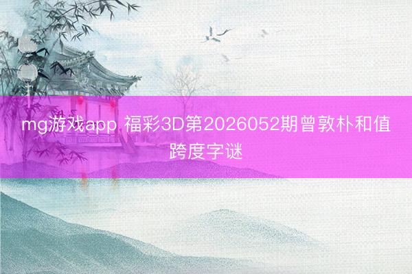 mg游戏app 福彩3D第2026052期曾敦朴和值跨度字谜