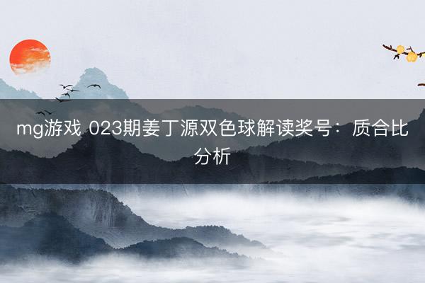 mg游戏 023期姜丁源双色球解读奖号:质合比分析