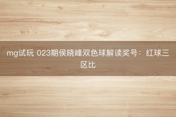 mg试玩 023期侯晓峰双色球解读奖号:红球三区比