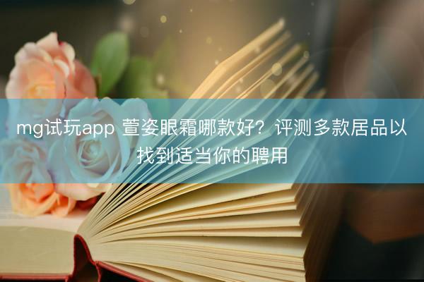 mg试玩app 萱姿眼霜哪款好？评测多款居品以找到适当你的聘用