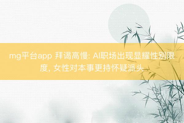mg平台app 拜谒高慢: AI职场出现显耀性别限度， 女性对本事更持怀疑派头
