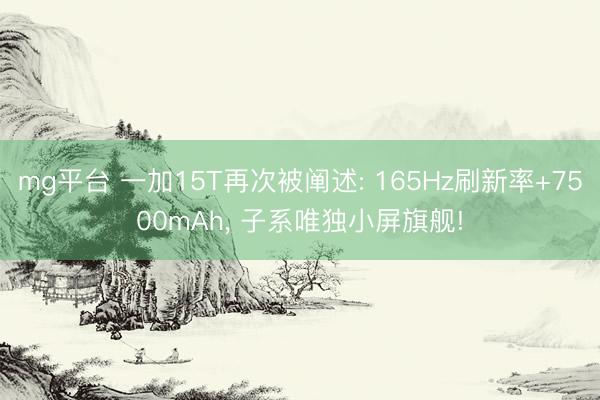 mg平台 一加15T再次被阐述: 165Hz刷新率+7500mAh, 子系唯独小屏旗舰!